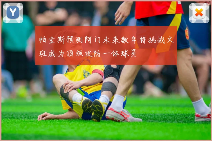 帕金斯预测阿门未来数年将挑战文班成为顶级攻防一体球员