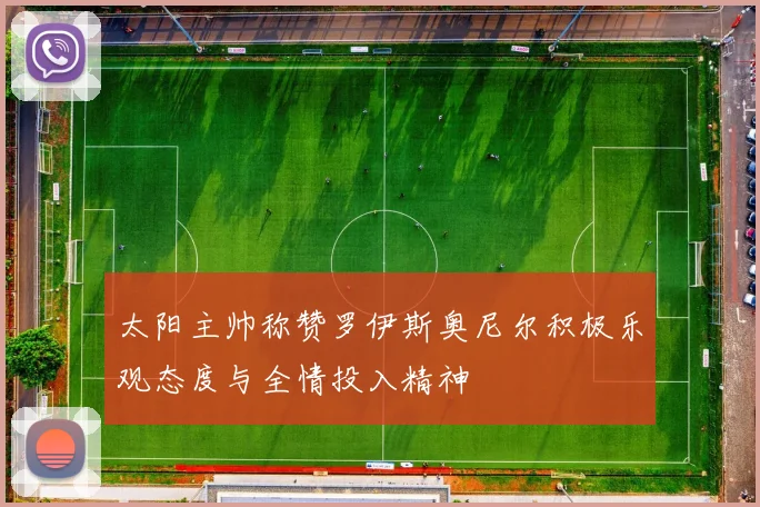 太阳主帅称赞罗伊斯奥尼尔积极乐观态度与全情投入精神