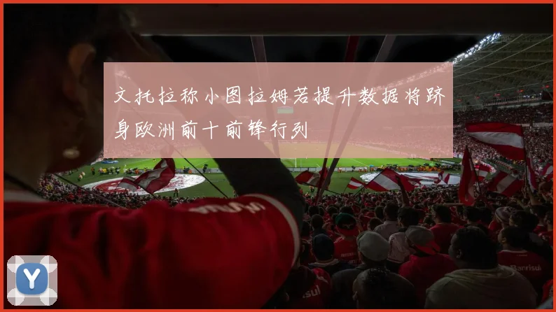 文托拉称小图拉姆若提升数据将跻身欧洲前十前锋行列