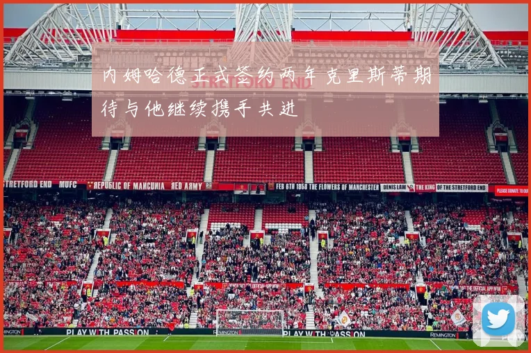 内姆哈德正式签约两年克里斯蒂期待与他继续携手共进