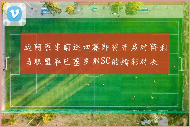 迈阿密季前巡回赛即将开启对阵利马联盟和巴塞罗那SC的精彩对决
