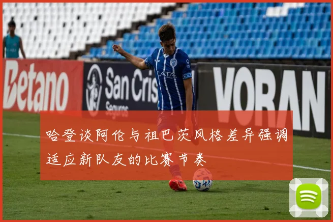 哈登谈阿伦与祖巴茨风格差异强调适应新队友的比赛节奏