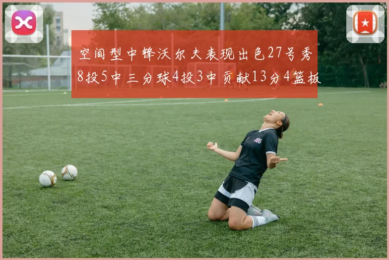 空间型中锋沃尔夫表现出色27号秀8投5中三分球4投3中贡献13分4篮板4助攻