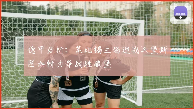 德甲分析：莱比锡主场迎战汉堡斯图加特力争战胜狼堡