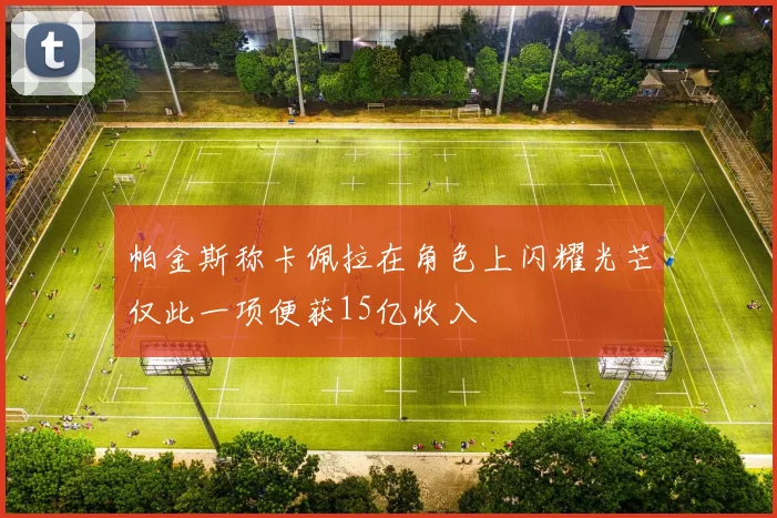 帕金斯称卡佩拉在角色上闪耀光芒仅此一项便获15亿收入