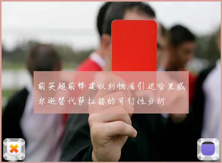 前英超前锋建议利物浦引进哈里威尔逊替代萨拉赫的可行性分析