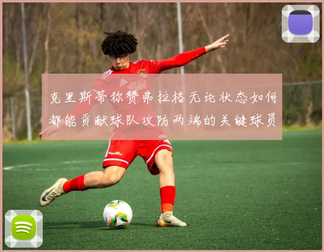克里斯蒂称赞弗拉格无论状态如何都能贡献球队攻防两端的关键球员