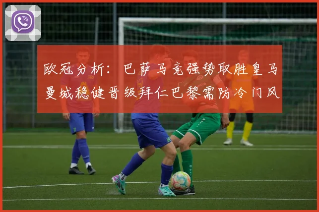 欧冠分析：巴萨马竞强势取胜皇马曼城稳健晋级拜仁巴黎需防冷门风险