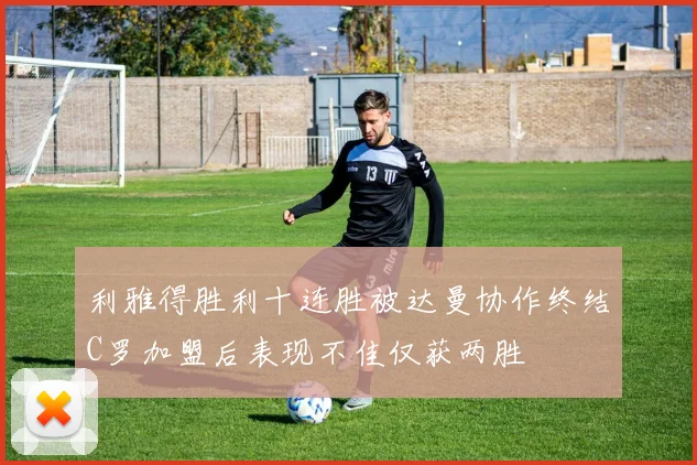 利雅得胜利十连胜被达曼协作终结C罗加盟后表现不佳仅获两胜